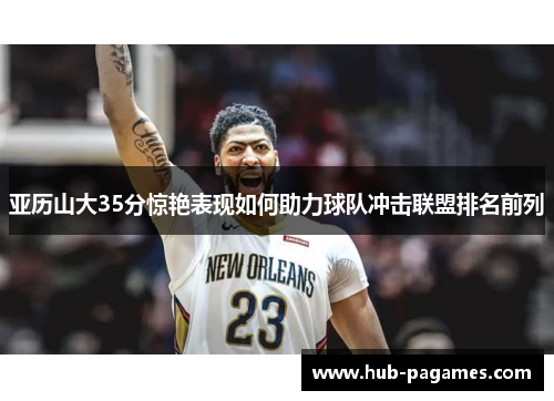 亚历山大35分惊艳表现如何助力球队冲击联盟排名前列