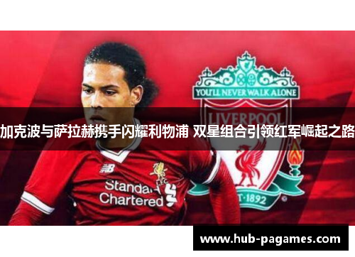 加克波与萨拉赫携手闪耀利物浦 双星组合引领红军崛起之路
