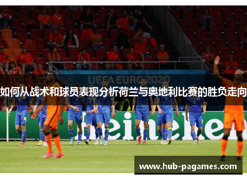 如何从战术和球员表现分析荷兰与奥地利比赛的胜负走向