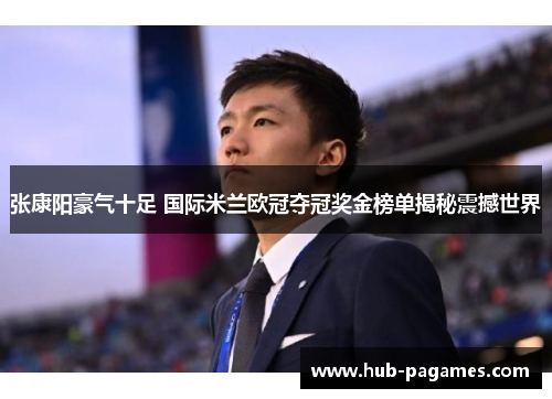 张康阳豪气十足 国际米兰欧冠夺冠奖金榜单揭秘震撼世界