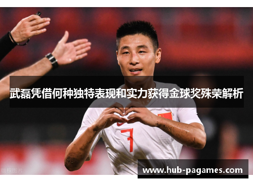 武磊凭借何种独特表现和实力获得金球奖殊荣解析