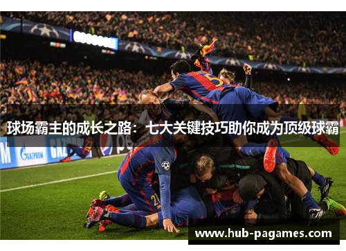 球场霸主的成长之路：七大关键技巧助你成为顶级球霸