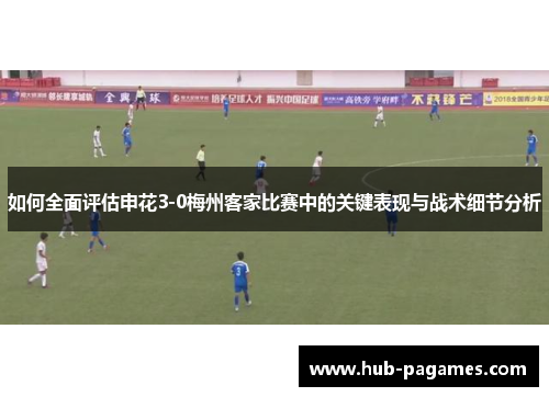 如何全面评估申花3-0梅州客家比赛中的关键表现与战术细节分析