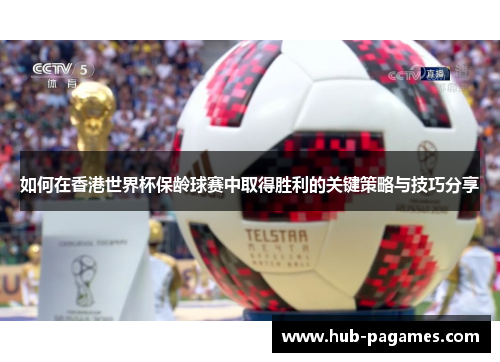 如何在香港世界杯保龄球赛中取得胜利的关键策略与技巧分享