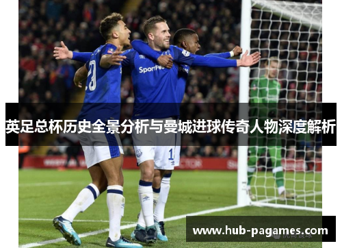 英足总杯历史全景分析与曼城进球传奇人物深度解析