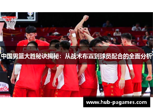 中国男篮大胜秘诀揭秘：从战术布置到球员配合的全面分析