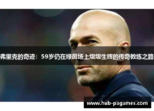 弗里克的奇迹：59岁仍在绿茵场上熠熠生辉的传奇教练之路