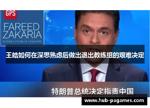 王皓如何在深思熟虑后做出退出教练组的艰难决定