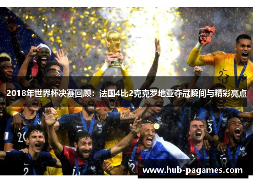 2018年世界杯决赛回顾：法国4比2克克罗地亚夺冠瞬间与精彩亮点