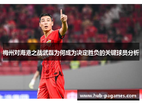 梅州对海港之战武磊为何成为决定胜负的关键球员分析