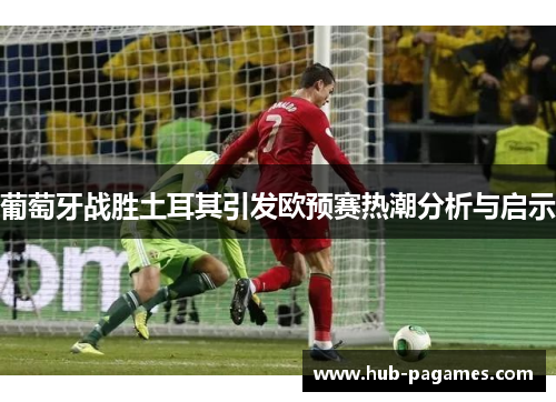 葡萄牙战胜土耳其引发欧预赛热潮分析与启示