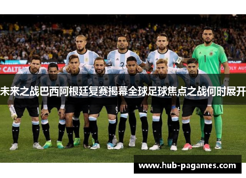 未来之战巴西阿根廷复赛揭幕全球足球焦点之战何时展开