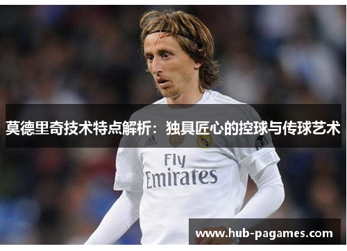 莫德里奇技术特点解析：独具匠心的控球与传球艺术