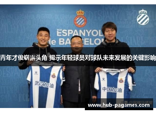 青年才俊崭露头角 揭示年轻球员对球队未来发展的关键影响 青年才俊崭露头角 揭示年轻球员对球队未来发展的关键影响