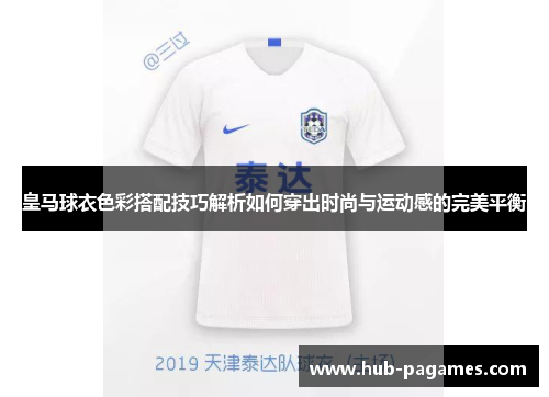 皇马球衣色彩搭配技巧解析如何穿出时尚与运动感的完美平衡