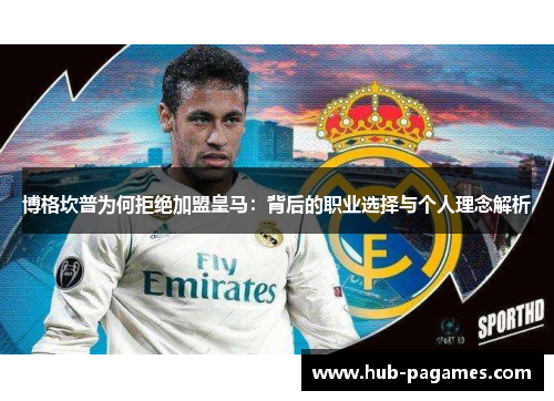 博格坎普为何拒绝加盟皇马：背后的职业选择与个人理念解析