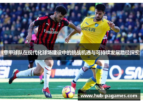 意甲球队在现代化球场建设中的挑战机遇与可持续发展路径探索