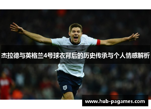 杰拉德与英格兰4号球衣背后的历史传承与个人情感解析
