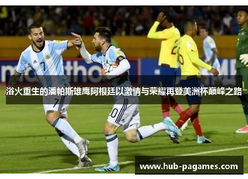 浴火重生的潘帕斯雄鹰阿根廷以激情与荣耀再登美洲杯巅峰之路 浴火重生的潘帕斯雄鹰阿根廷以激情与荣耀再登美洲杯巅峰之路