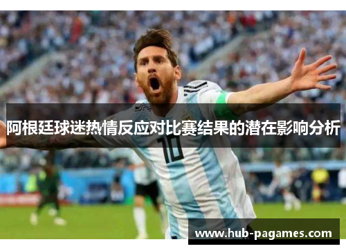 阿根廷球迷热情反应对比赛结果的潜在影响分析 阿根廷球迷热情反应对比赛结果的潜在影响分析