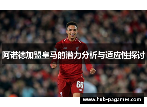 阿诺德加盟皇马的潜力分析与适应性探讨 阿诺德加盟皇马的潜力分析与适应性探讨