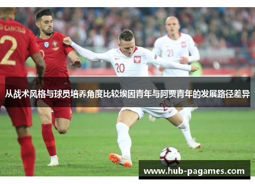 从战术风格与球员培养角度比较埃因青年与阿贾青年的发展路径差异 从战术风格与球员培养角度比较埃因青年与阿贾青年的发展路径差异