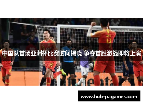 中国队首场亚洲杯比赛时间揭晓 争夺首胜激战即将上演 中国队首场亚洲杯比赛时间揭晓 争夺首胜激战即将上演