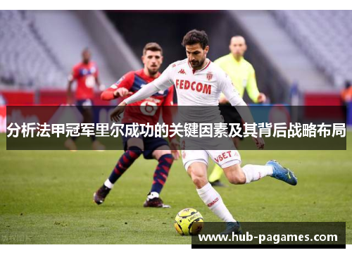 分析法甲冠军里尔成功的关键因素及其背后战略布局 分析法甲冠军里尔成功的关键因素及其背后战略布局