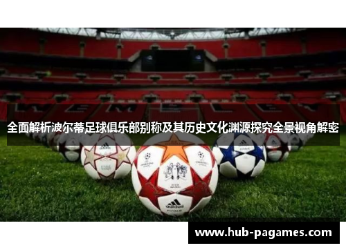 全面解析波尔蒂足球俱乐部别称及其历史文化渊源探究全景视角解密 全面解析波尔蒂足球俱乐部别称及其历史文化渊源探究全景视角解密