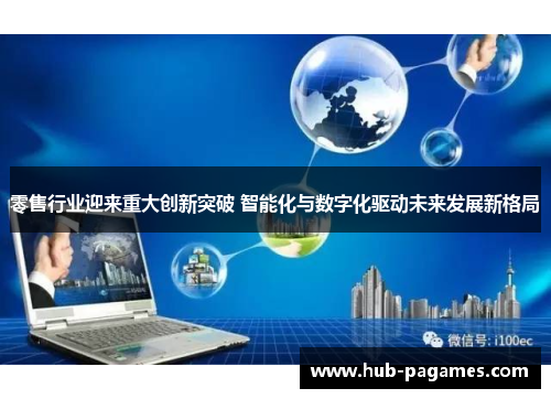 零售行业迎来重大创新突破 智能化与数字化驱动未来发展新格局 零售行业迎来重大创新突破 智能化与数字化驱动未来发展新格局