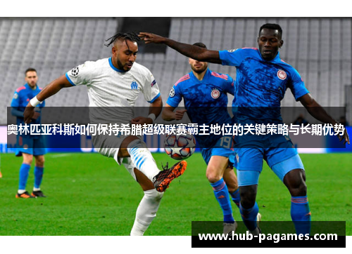 奥林匹亚科斯如何保持希腊超级联赛霸主地位的关键策略与长期优势