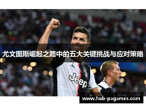 尤文图斯崛起之路中的五大关键挑战与应对策略 尤文图斯崛起之路中的五大关键挑战与应对策略