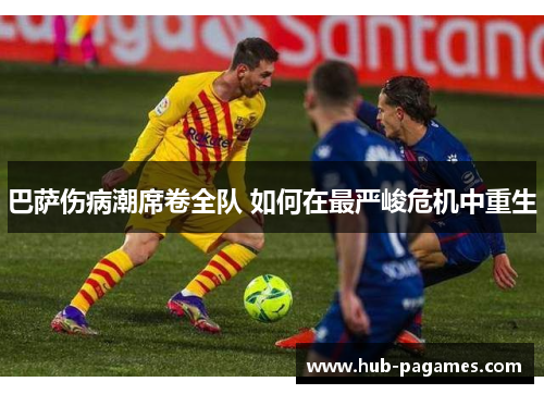 巴萨伤病潮席卷全队 如何在最严峻危机中重生