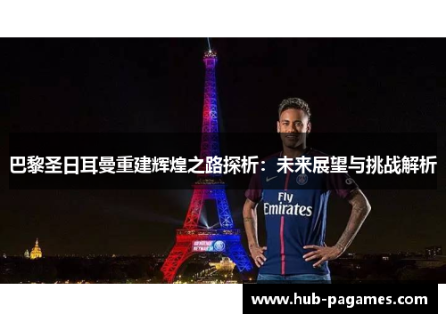巴黎圣日耳曼重建辉煌之路探析：未来展望与挑战解析