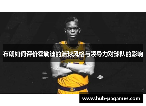 布朗如何评价霍勒迪的篮球风格与领导力对球队的影响