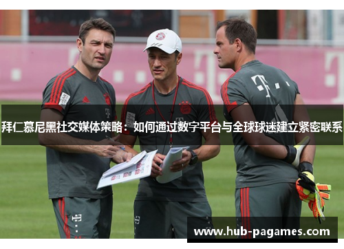 拜仁慕尼黑社交媒体策略：如何通过数字平台与全球球迷建立紧密联系