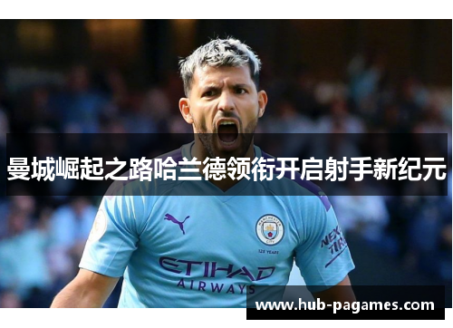 曼城崛起之路哈兰德领衔开启射手新纪元