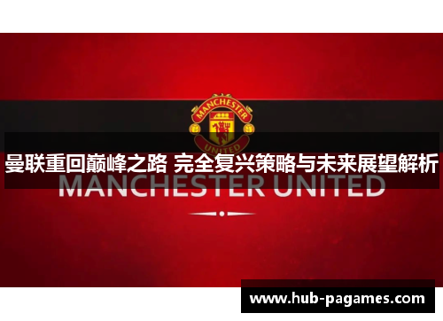 曼联重回巅峰之路 完全复兴策略与未来展望解析 曼联重回巅峰之路 完全复兴策略与未来展望解析