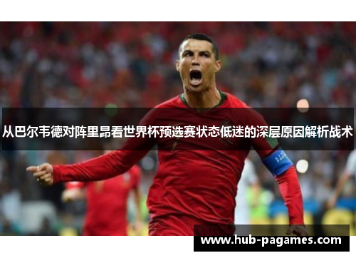 从巴尔韦德对阵里昂看世界杯预选赛状态低迷的深层原因解析战术