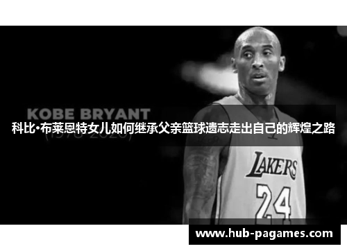 科比·布莱恩特女儿如何继承父亲篮球遗志走出自己的辉煌之路 科比·布莱恩特女儿如何继承父亲篮球遗志走出自己的辉煌之路