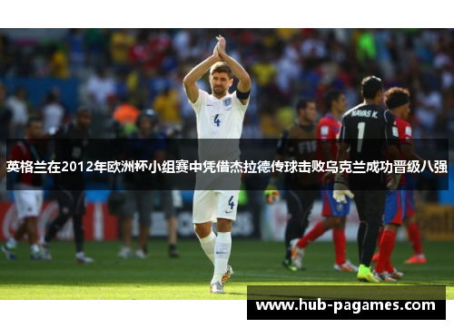 英格兰在2012年欧洲杯小组赛中凭借杰拉德传球击败乌克兰成功晋级八强