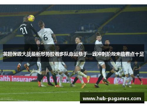 英超保级大战最新形势胶着多队命运悬于一线冲刺阶段来临看点十足