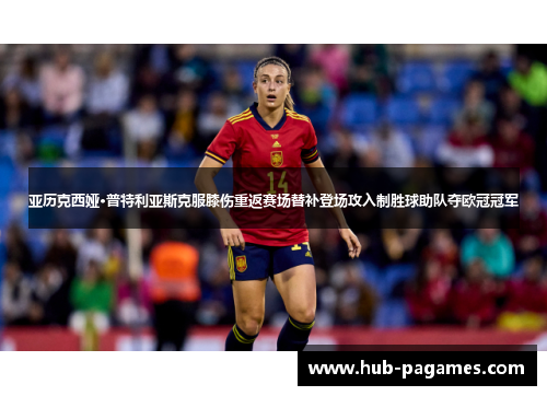 亚历克西娅·普特利亚斯克服膝伤重返赛场替补登场攻入制胜球助队夺欧冠冠军