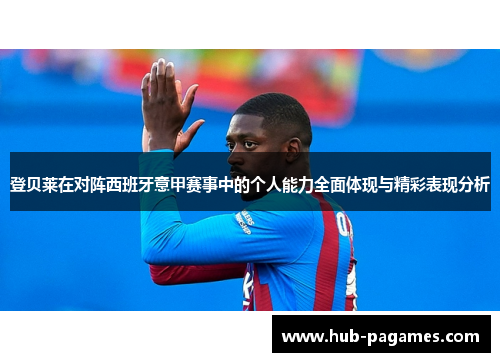 登贝莱在对阵西班牙意甲赛事中的个人能力全面体现与精彩表现分析 登贝莱在对阵西班牙意甲赛事中的个人能力全面体现与精彩表现分析