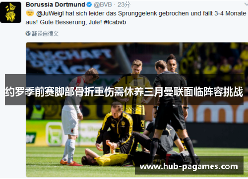 约罗季前赛脚部骨折重伤需休养三月曼联面临阵容挑战 约罗季前赛脚部骨折重伤需休养三月曼联面临阵容挑战