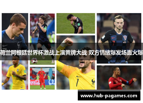 荷兰阿根廷世界杯激战上演黄牌大战 双方情绪爆发场面火爆 荷兰阿根廷世界杯激战上演黄牌大战 双方情绪爆发场面火爆