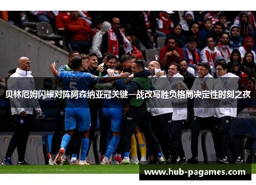贝林厄姆闪耀对阵阿森纳亚冠关键一战改写胜负格局决定性时刻之夜