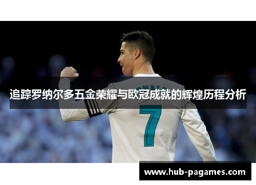 追踪罗纳尔多五金荣耀与欧冠成就的辉煌历程分析