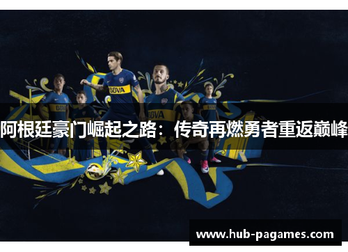 阿根廷豪门崛起之路：传奇再燃勇者重返巅峰