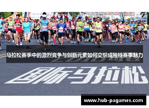 马拉松赛季中的激烈竞争与创新元素如何交织成独特赛事魅力